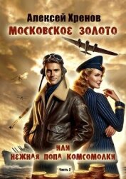 Московское золото или нежная попа комсомолки. Часть Вторая (СИ) - Хренов Алексей